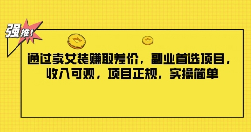 通过卖女装赚取差价，副业首选项目，收入可观，项目正规，实操简单-王总副业网