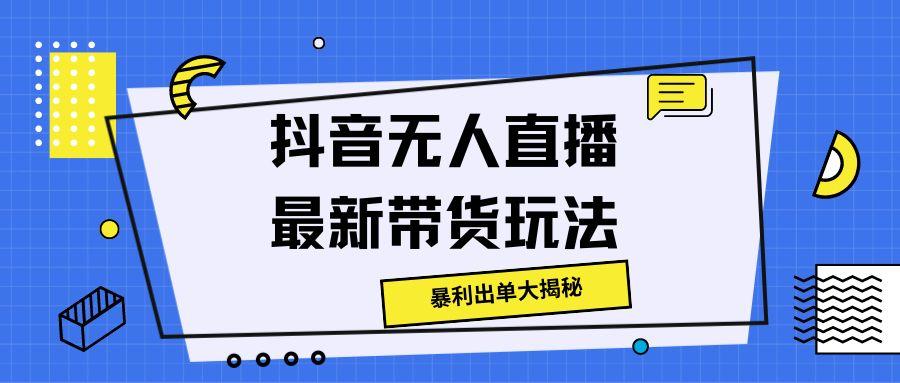 抖音无人直播最新带货玩法，暴利出单大揭秘-王总副业网