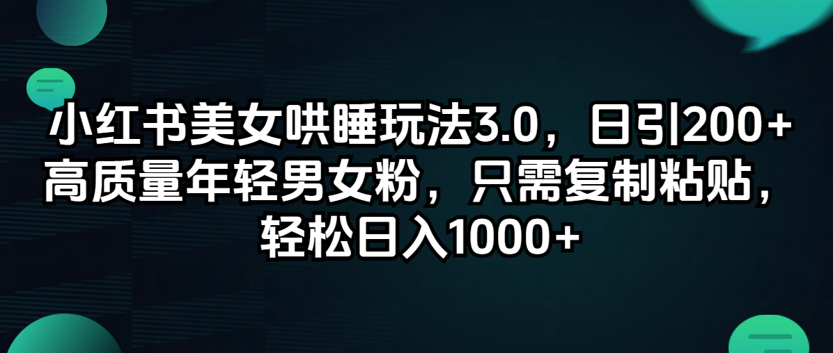 小红书美女哄睡玩法3.0，日引200+高质量年轻男女粉，只需复制粘贴，轻松日入1000+-王总副业网