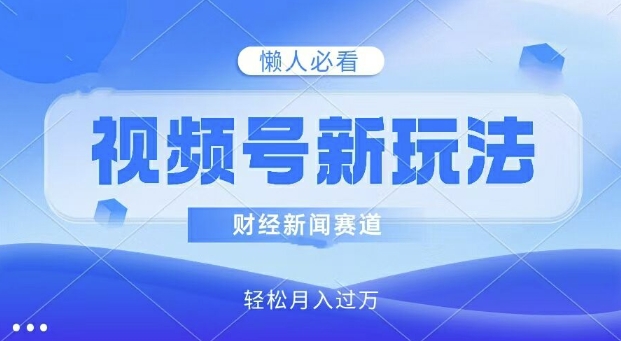 视频号新玩法，财经新闻赛道，视频制作简单，新手小白也能快速上手，轻松月入过w-王总副业网