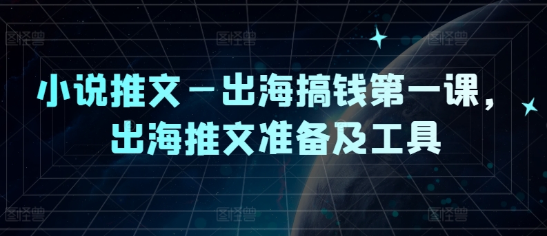 小说推文出海搞钱第一课，出海推文准备及工具-王总副业网