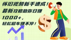 怀旧视频新手速成!最新攻略助你日赚1000+,轻松超车赚不停-王总副业网