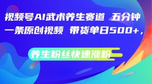 视频号AI武术养生赛道,五分钟一条原创视频,带货单日几张,养生粉丝快速涨粉-王总副业网