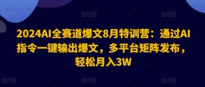2024AI全赛道爆文8月特训营:通过AI指令一键输出爆文,多平台矩阵发布,轻松月入3W-王总副业网