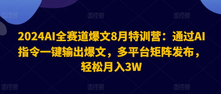 2024AI全赛道爆文8月特训营：通过AI指令一键输出爆文，多平台矩阵发布，轻松月入3W-王总副业网