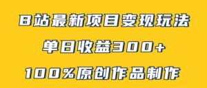 B站最新变现项目玩法,100%原创作品轻松制作,矩阵操作单日收益300+-王总副业网