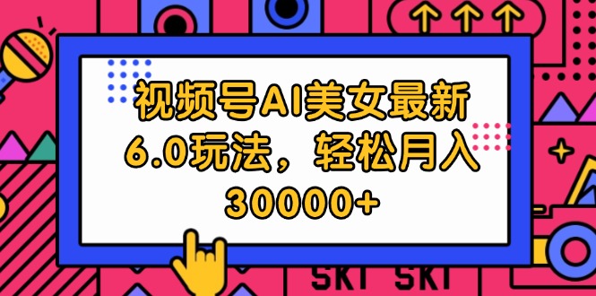 视频号AI美女最新6.0玩法，轻松月入30000+-王总副业网