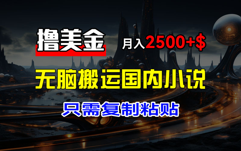 最新撸美金项目，搬运国内小说爽文，只需复制粘贴，稿费月入2500+美金-王总副业网