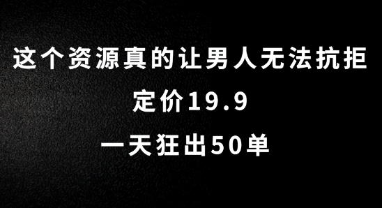 这个资源真的让男人无法抗拒，定价19.9.一天狂出50单-王总副业网