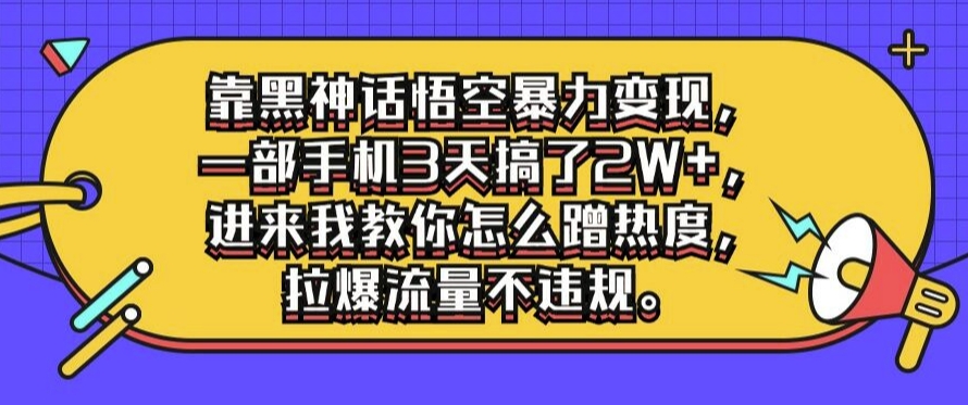 靠黑神话悟空暴力变现，一部手机3天搞了2W+，进来我教你怎么蹭热度，拉爆流量不违规-王总副业网