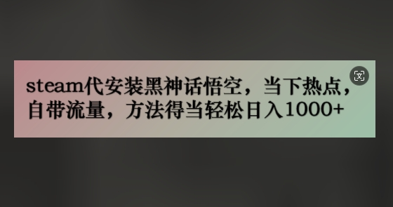 steam代安装黑神话悟空，当下热点，自带流量，方法得当轻松日入1000+-王总副业网