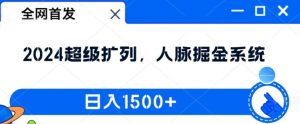 全网首发:2024超级扩列,人脉掘金系统,日入1.5k-王总副业网