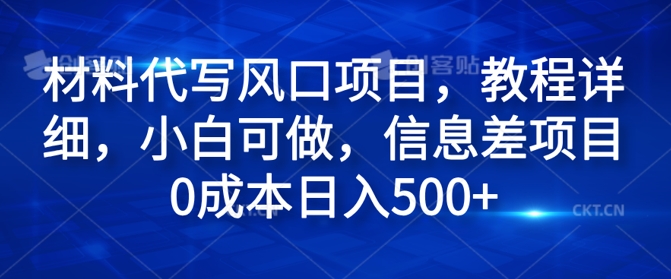 材料代写风口项目，教程详细，小白可做，信息差项目0成本日入500+-王总副业网