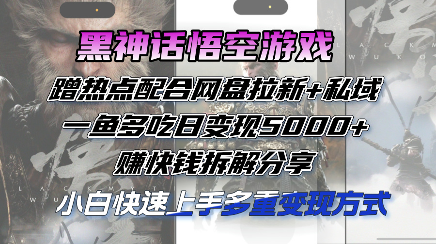 黑神话悟空游戏蹭热点配合网盘拉新+私域，一鱼多吃日变现5000+，赚快钱拆解分享-王总副业网