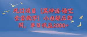 风口项目【黑神话-悟空全套教学】小白解压即用,单日收益2k-王总副业网