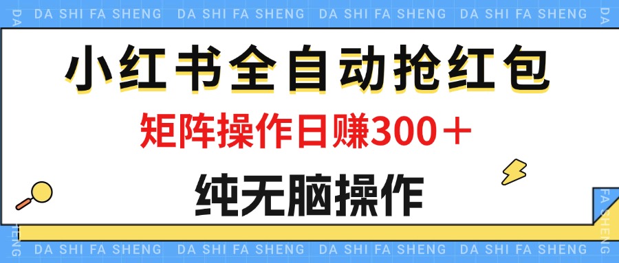 最新小红书全自动抢红包，单号一天50＋ 矩阵操作日入300＋，纯无脑操作-王总副业网