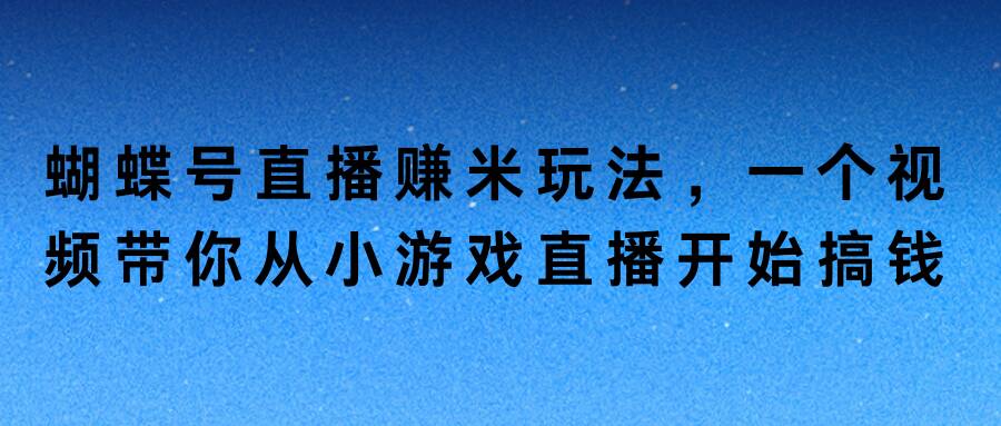 蝴蝶号直播赚米玩法，一个视频带你从小游戏直播开始搞钱-王总副业网