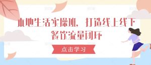 本地生活实操班,打造线上线下餐饮流量闭环-王总副业网