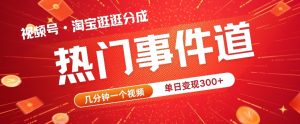 视频号热门事件赛道,几分钟一个视频,无需原创,赚取分成收益-王总副业网