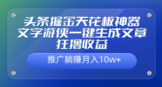 头条掘金天花板神器，一键生成文章狂撸收益，推广躺赚月入过万-王总副业网