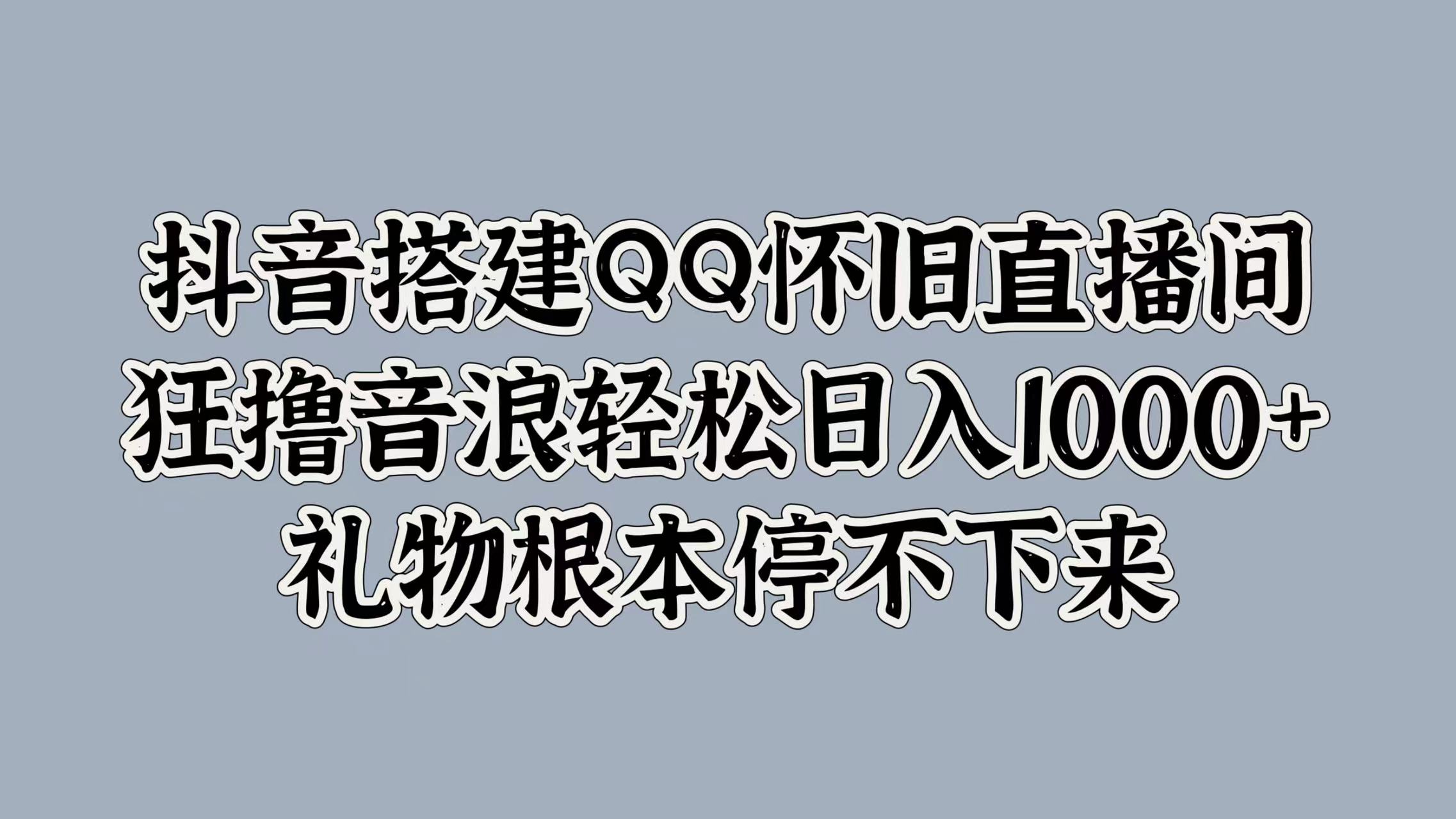 抖音搭建QQ怀旧直播间，狂撸音浪轻松日入1k+礼物根本停不下来-王总副业网