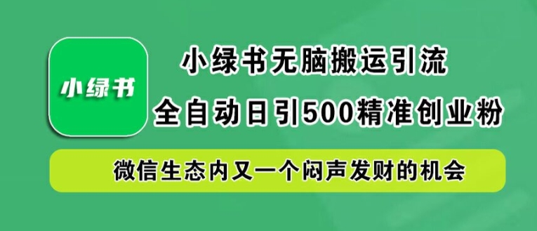 小绿书无脑搬运引流，全自动日引500精准创业粉，微信生态内又一个闷声发财的机会-王总副业网