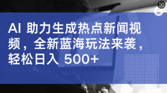 AI助力生成热点新闻视频，全新蓝海玩法来袭，轻松日入几张-王总副业网