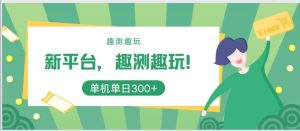 新平台,趣测趣玩,单机一天3百-王总副业网
