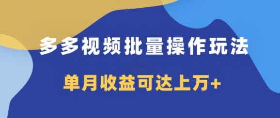 多多视频带货项目批量操作玩法，仅复制搬运即可，单月收益可达上万+-王总副业网