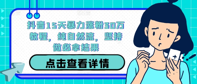 抖音15天暴力涨粉30万教程，纯自然流，坚持做必拿结果-王总副业网