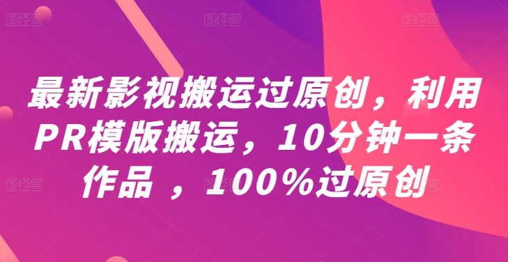 最新影视搬运过原创，利用PR模版搬运，10分钟一条作品 ，100%过原创【教程+PR模板】-王总副业网