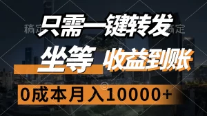 只需一键转发,坐等收益到账,0成本月入10000+-王总副业网