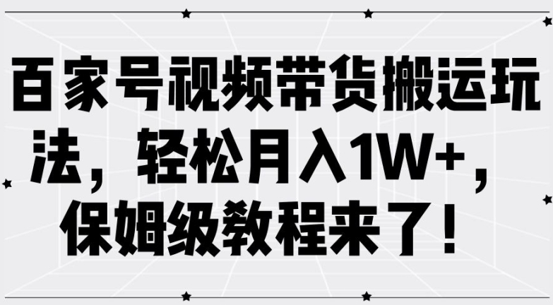 百家号视频带货搬运玩法，轻松月入1W+，保姆级教程来了-王总副业网