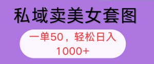 私域卖美女套图,全网各个平台可做,一单50,轻松日入1000+-王总副业网
