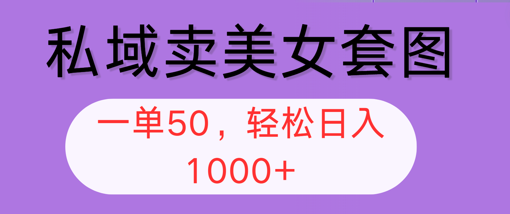 私域卖美女套图，全网各个平台可做，一单50，轻松日入1000+-王总副业网