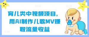 育儿类中视频项目,用AI制作儿歌MV赚取流量收益-王总副业网
