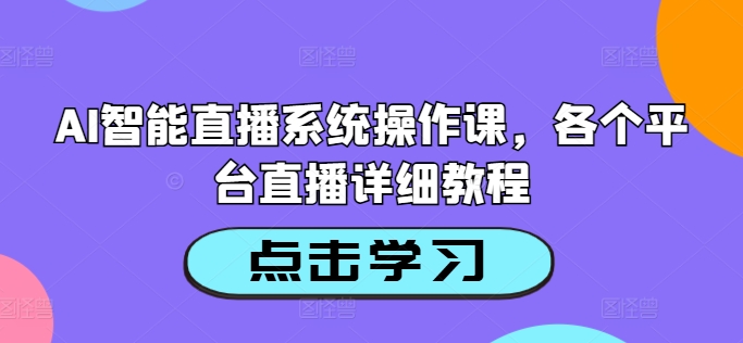 AI智能直播系统操作课，各个平台直播详细教程-王总副业网