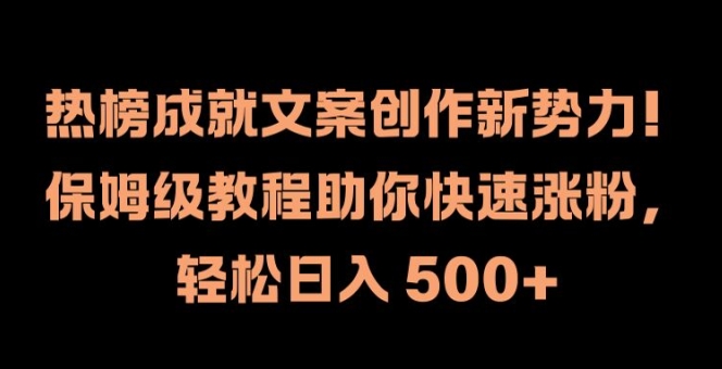 热榜成就文案创作新势力，保姆级教程助你快速涨粉，轻松日入500+-王总副业网