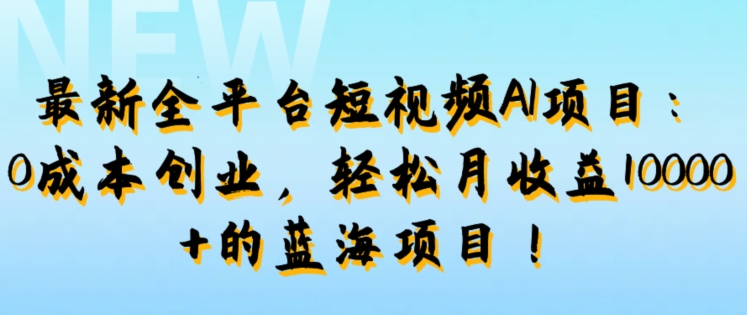 最新全平台短视频AI项目：0成本创业，轻松月收益1w+的蓝海项目!-王总副业网