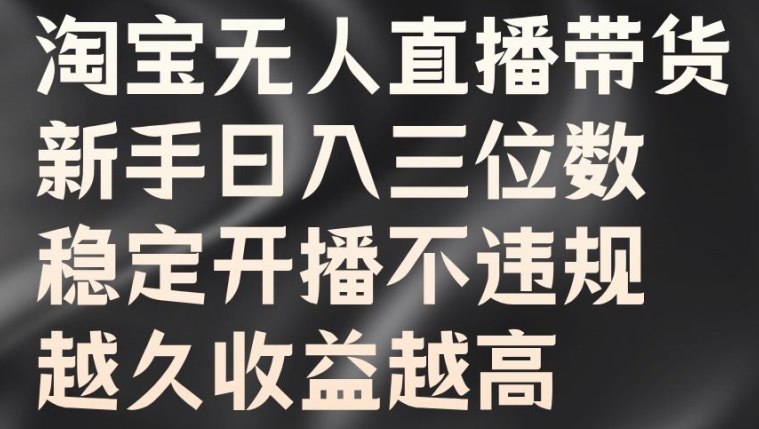 淘宝无人直播带货，新手日入三位数，稳定开播不违规，越久收益越高-王总副业网