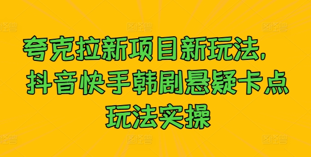 夸克拉新项目新玩法， 抖音快手韩剧悬疑卡点玩法实操-王总副业网