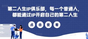 第二人生IP俱乐部,每一个普通人,都能通过IP开启自己的第二人生-王总副业网