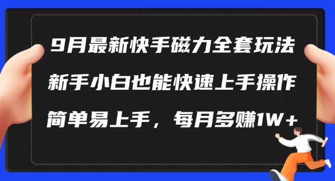 9月最新快手磁力聚星自撸玩法，新手小白也能操作，简单易上手，每月多赚1W+-王总副业网