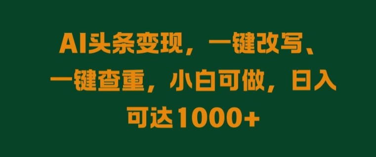 AI头条变现，一键改写、一键查重，小白可做，日入可达1k-王总副业网