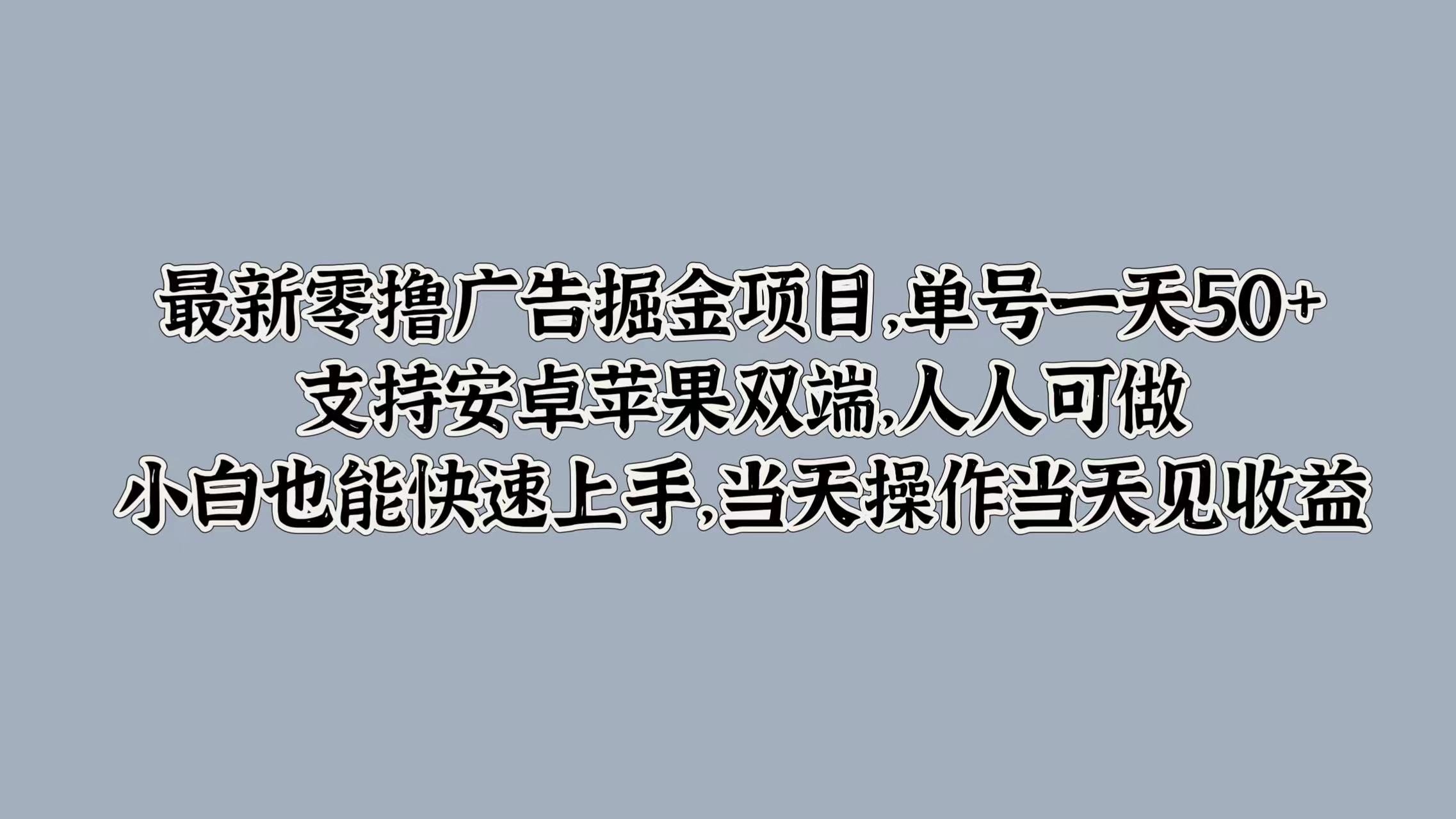 最新零撸广告掘金项目，单号一天50+，支持安卓苹果双端，人人可做，小白也能快速上手-王总副业网