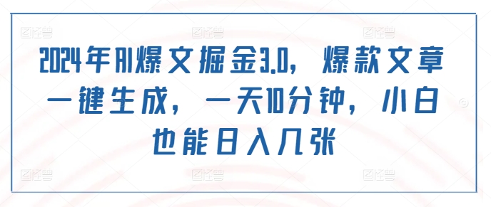 2024年AI爆文掘金3.0，爆款文章一键生成，一天10分钟，小白也能日入几张-王总副业网