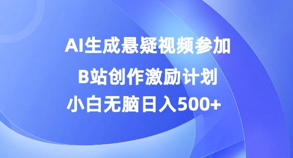 AI生成悬疑视频参加B站创作激励计划，小白无脑日入5百-王总副业网