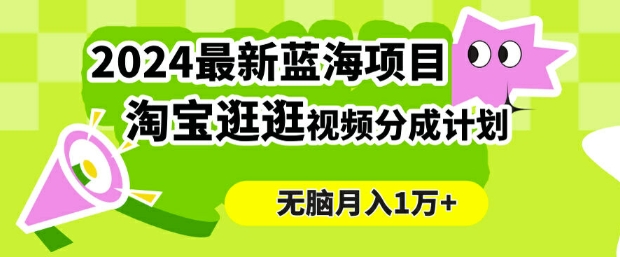 2024蓝海项目， 淘宝逛逛视频分成计划，简单无脑搬运，几分钟一个视频，小白月入1万+-王总副业网