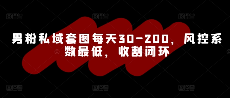 男粉私域套图每天30-200，风控系数最低，收割闭环-王总副业网