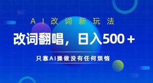 AI改词新玩法,改词翻唱,日入几张,只靠AI操做没有任何烦恼-王总副业网